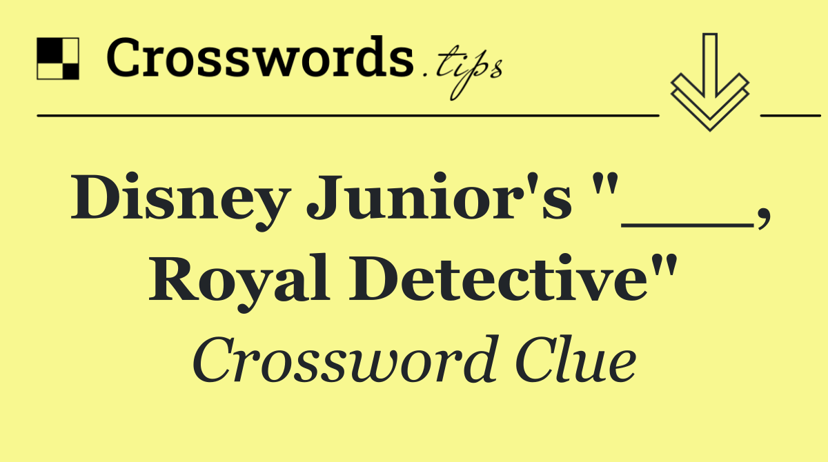 Disney Junior's "___, Royal Detective"