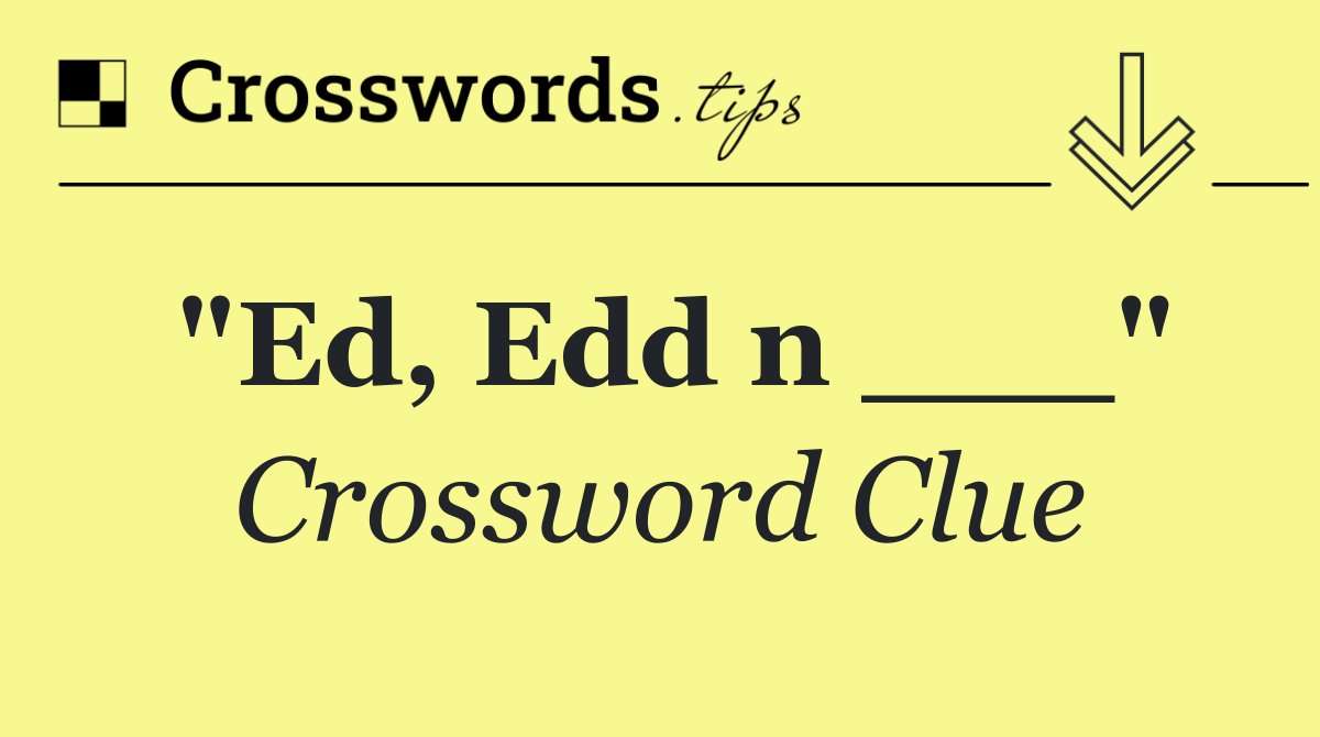 "Ed, Edd n ___"