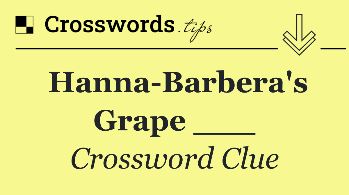 Hanna Barbera's Grape ___