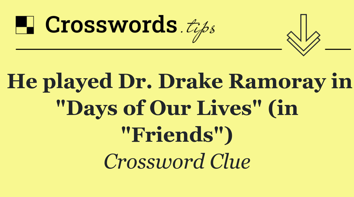 He played Dr. Drake Ramoray in "Days of Our Lives" (in "Friends")