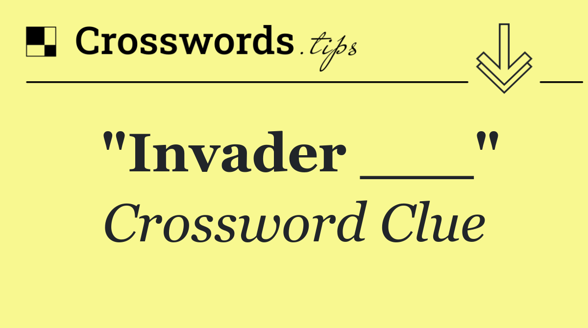 "Invader ___"