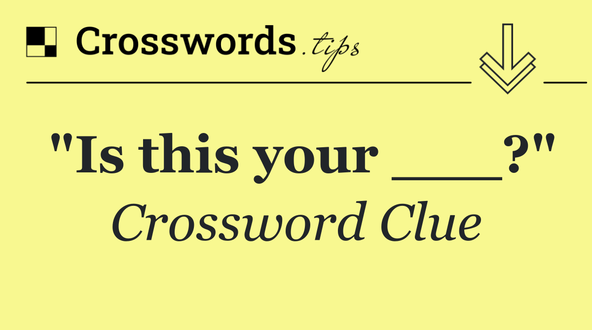 "Is this your ___?"