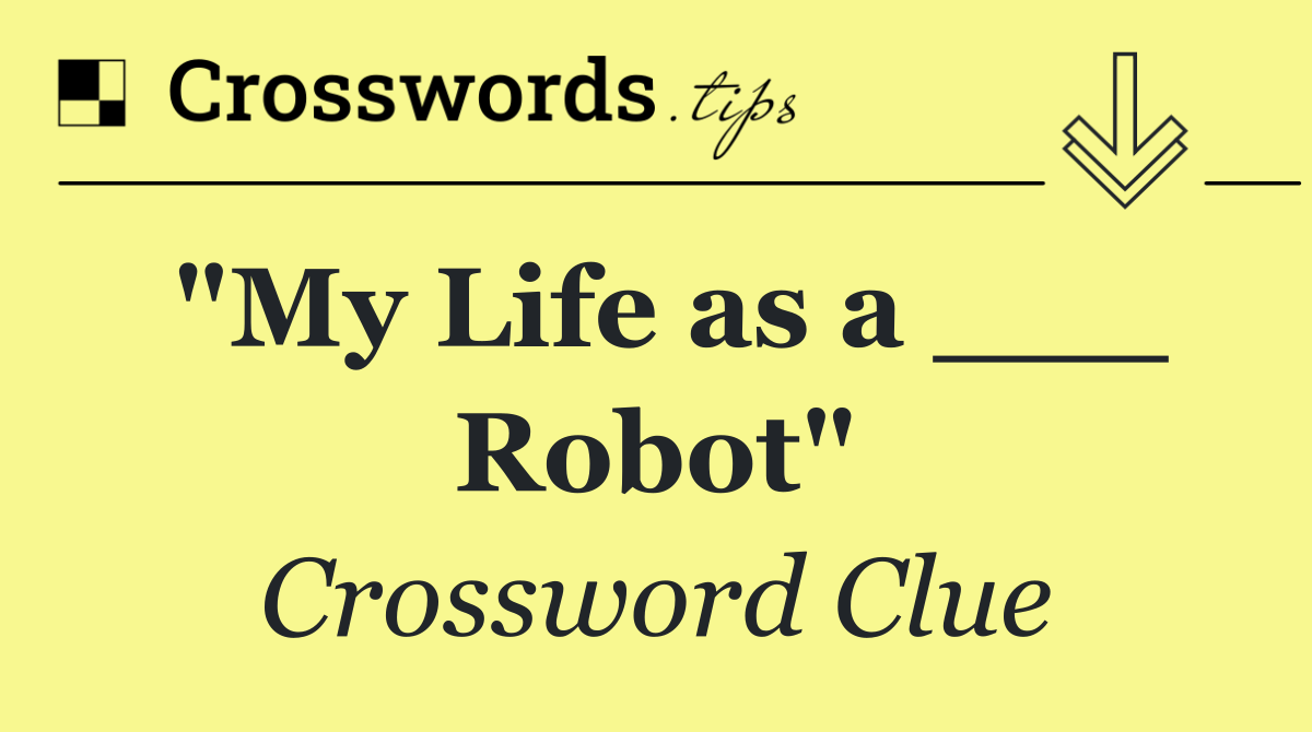 "My Life as a ___ Robot"