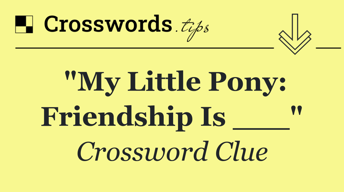 "My Little Pony: Friendship Is ___"