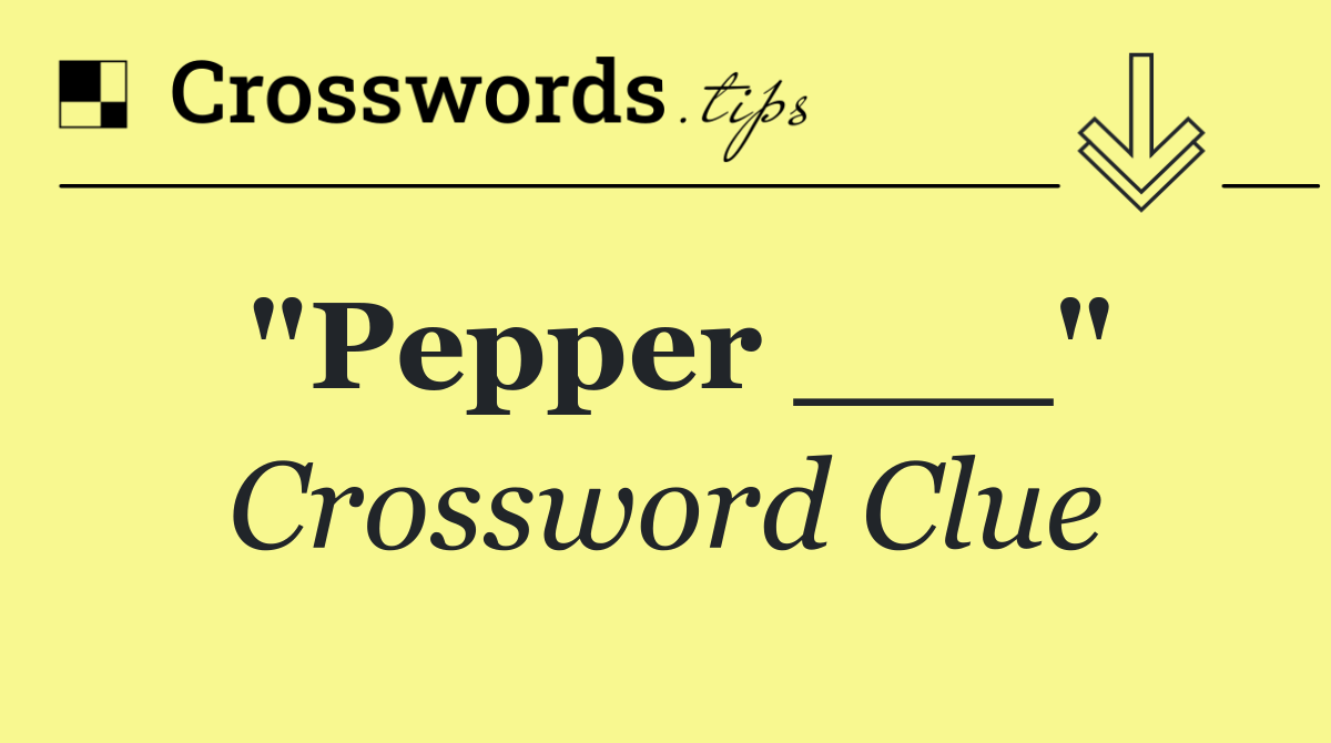 "Pepper ___"