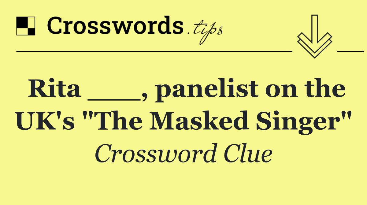 Rita ___, panelist on the UK's "The Masked Singer"