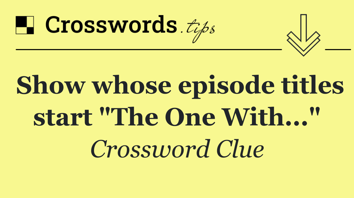 Show whose episode titles start "The One With..."