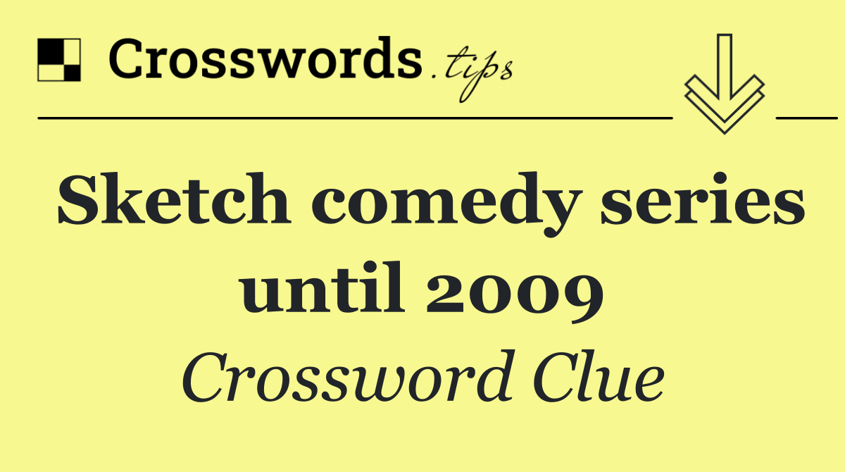 Sketch comedy series until 2009