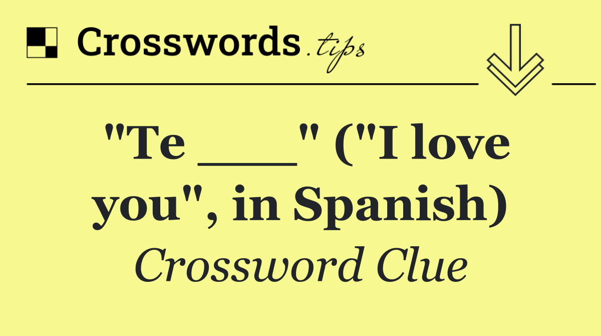 "Te ___" ("I love you", in Spanish)