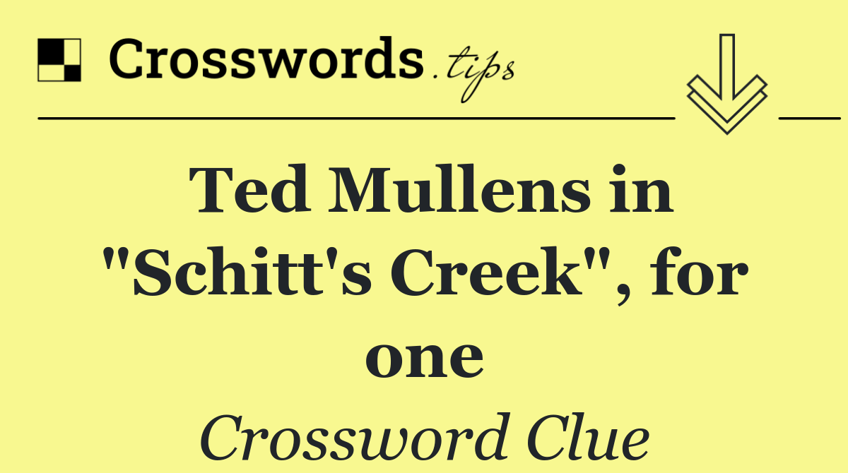 Ted Mullens in "Schitt's Creek", for one