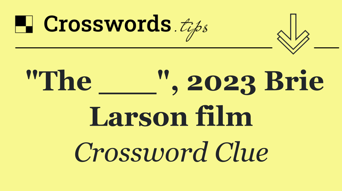 "The ___", 2023 Brie Larson film