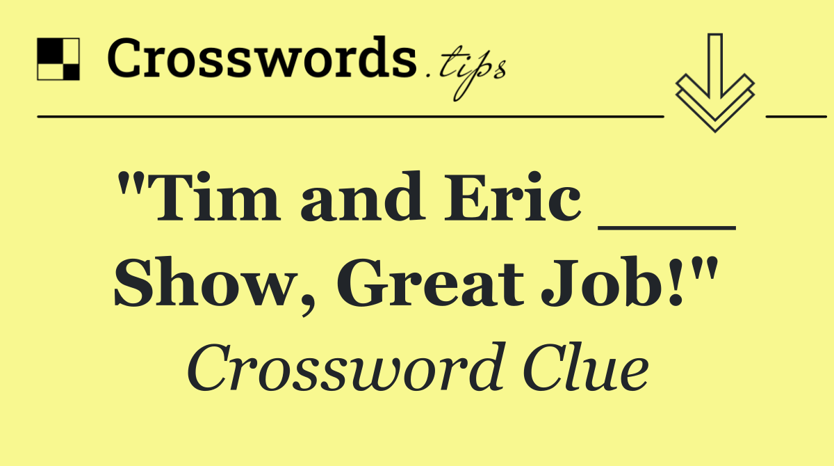 "Tim and Eric ___ Show, Great Job!"