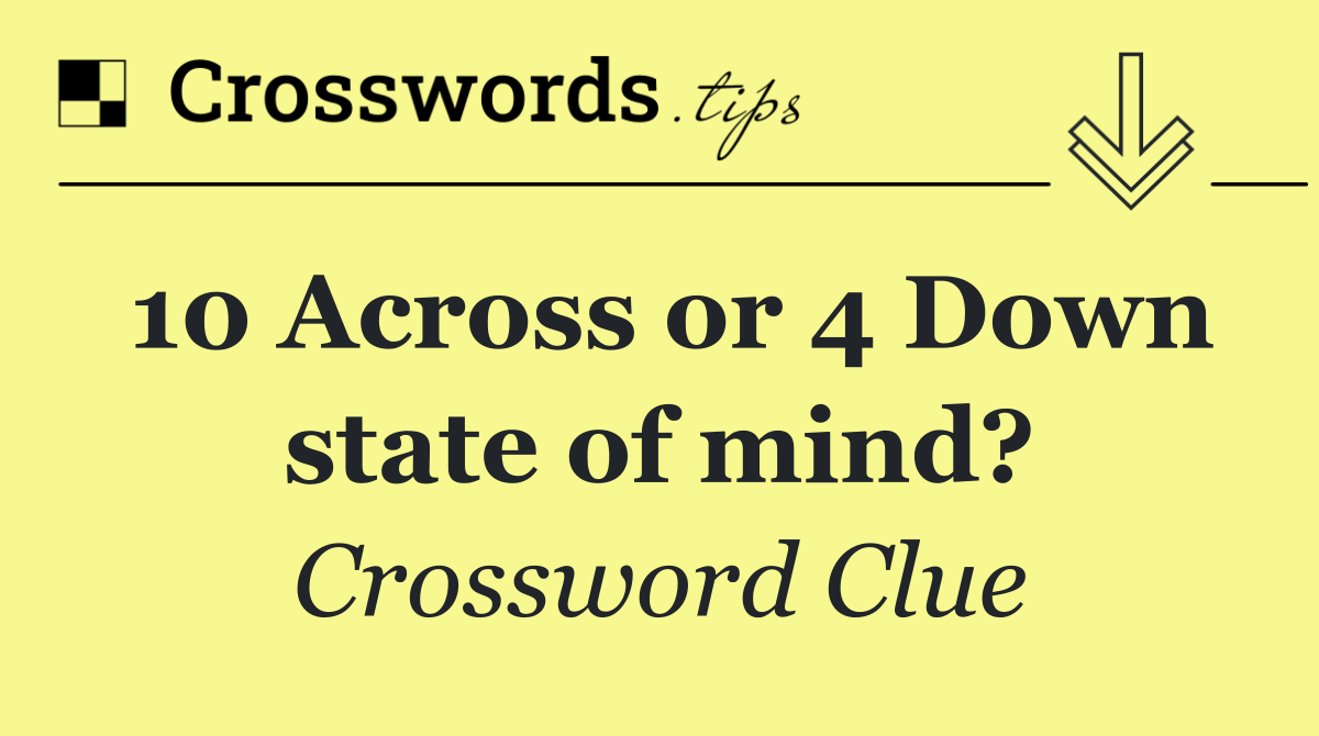 10 Across or 4 Down state of mind?