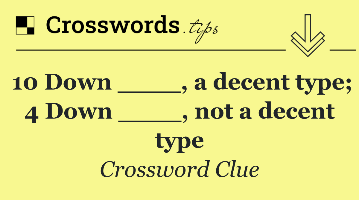 10 Down ____, a decent type; 4 Down ____, not a decent type