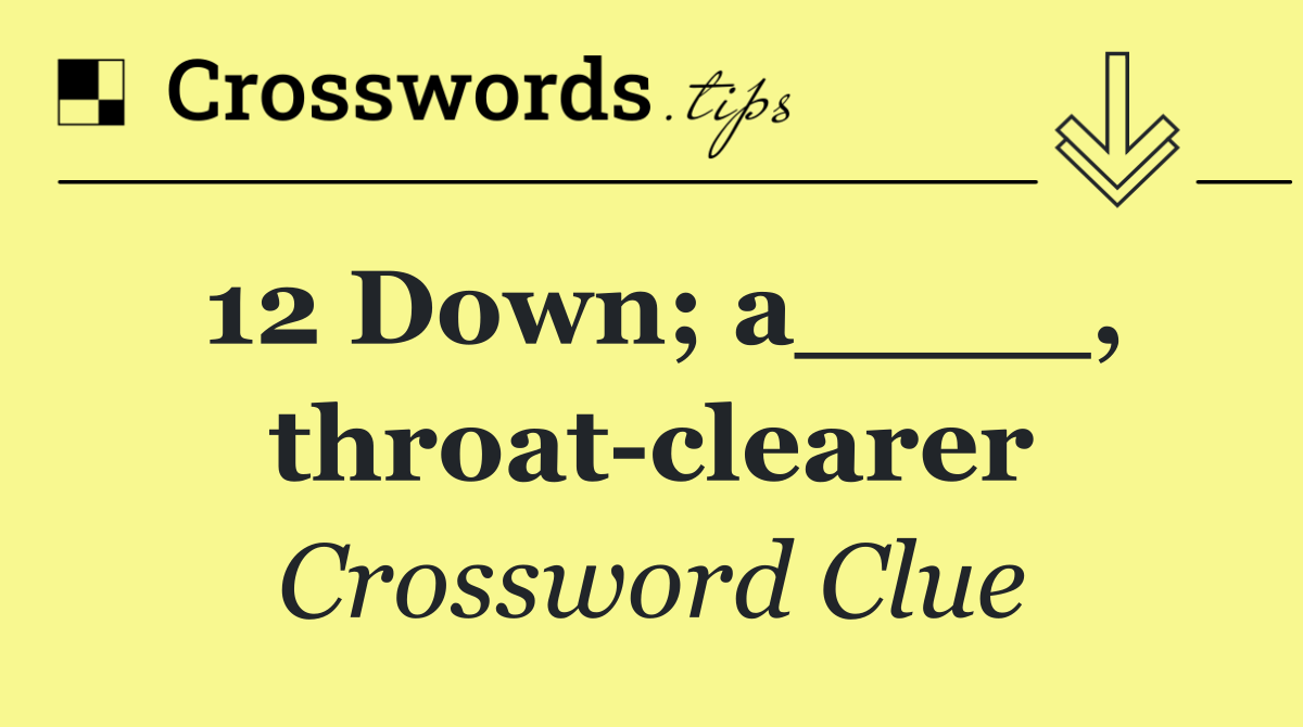 12 Down; a____, throat clearer