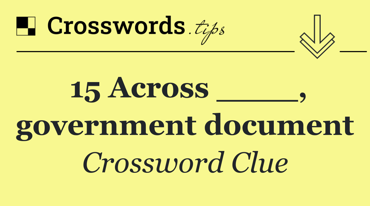 15 Across ____, government document