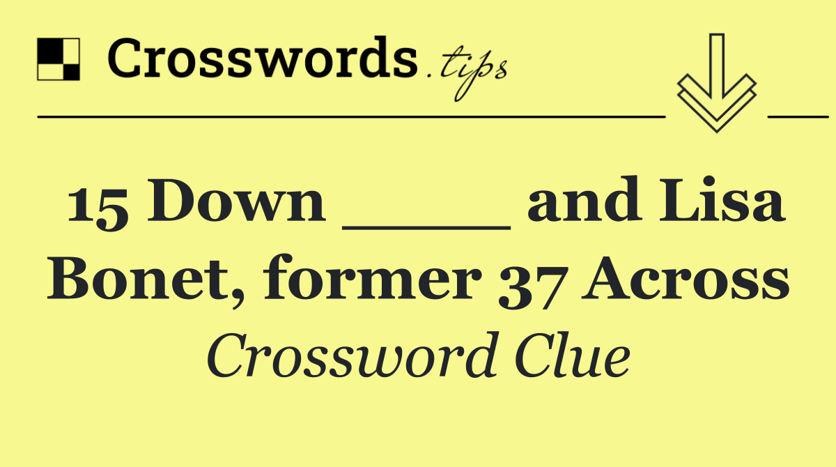 15 Down ____ and Lisa Bonet, former 37 Across