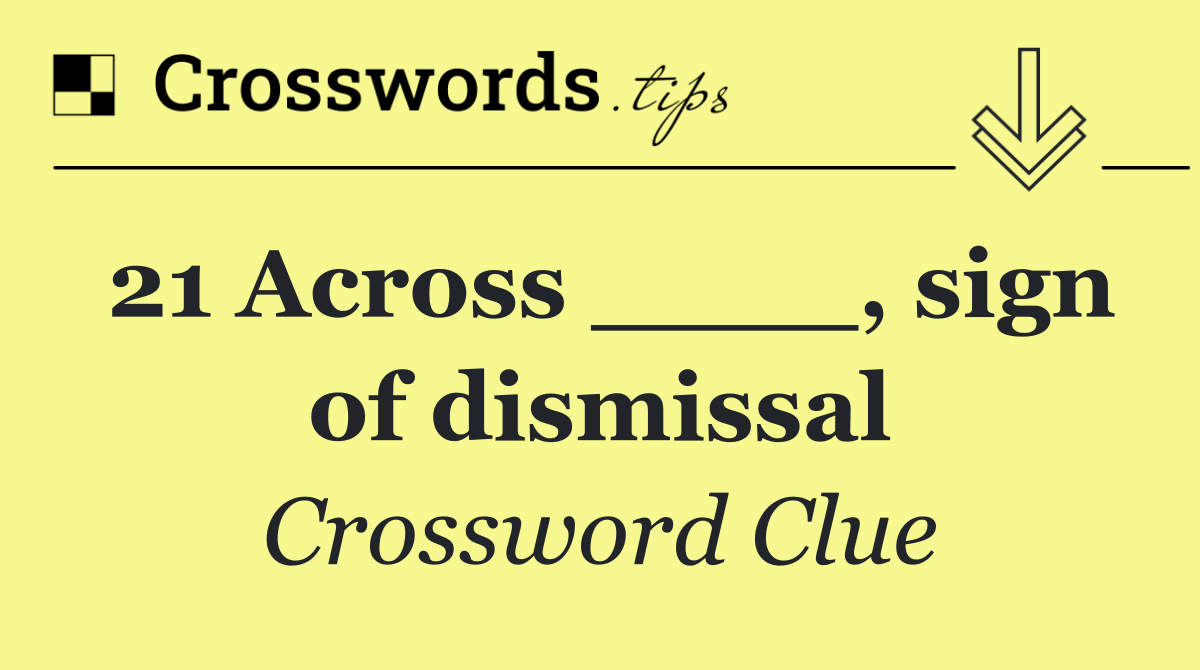 21 Across ____, sign of dismissal