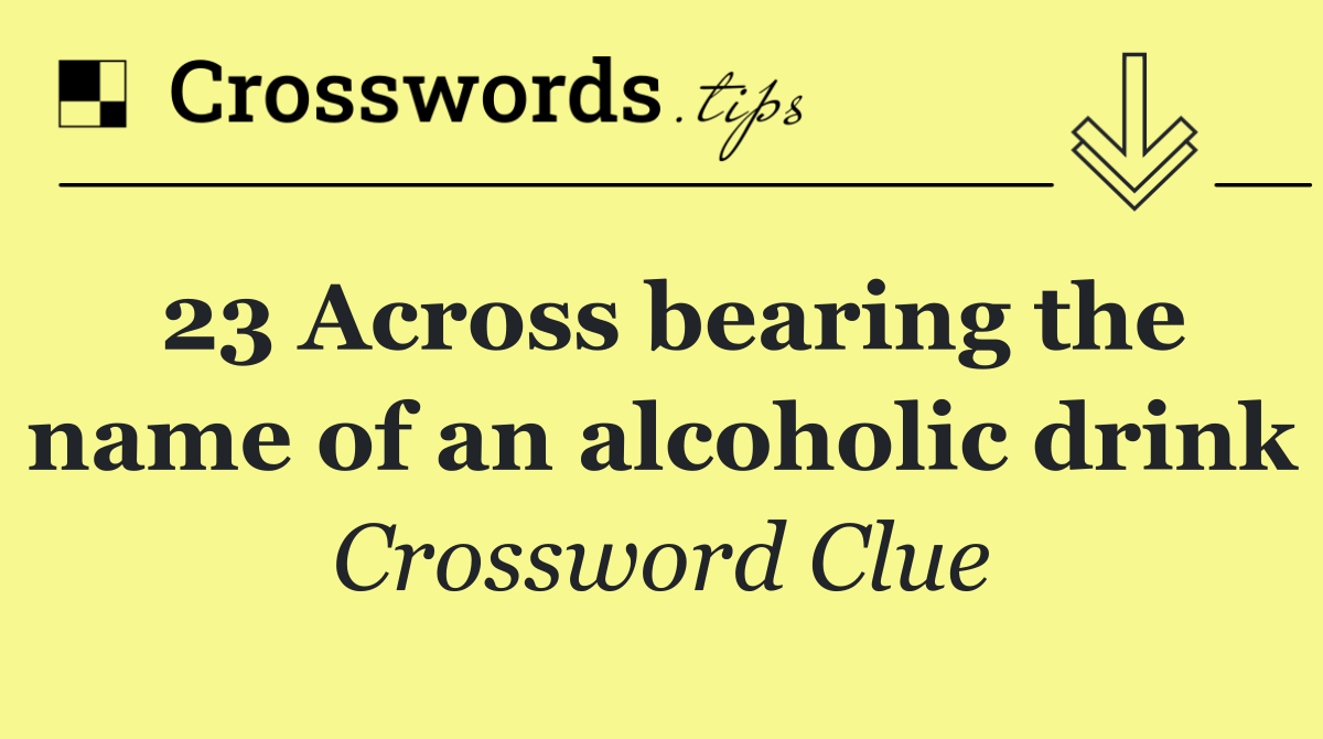 23 Across bearing the name of an alcoholic drink