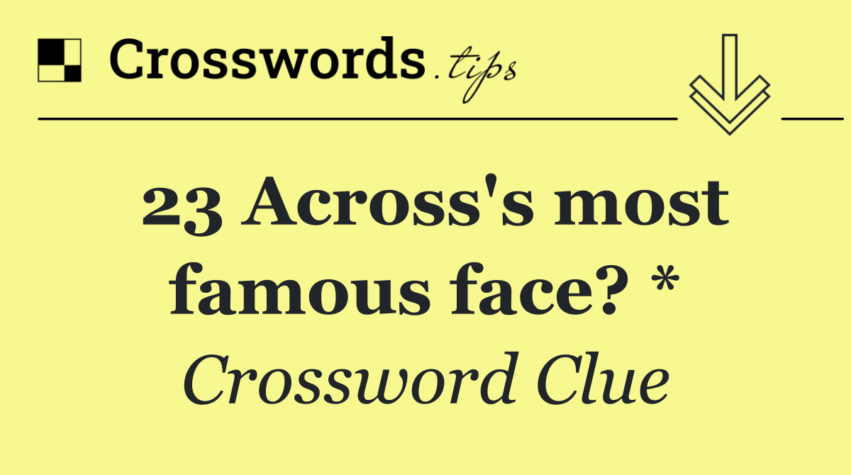 23 Across's most famous face? *