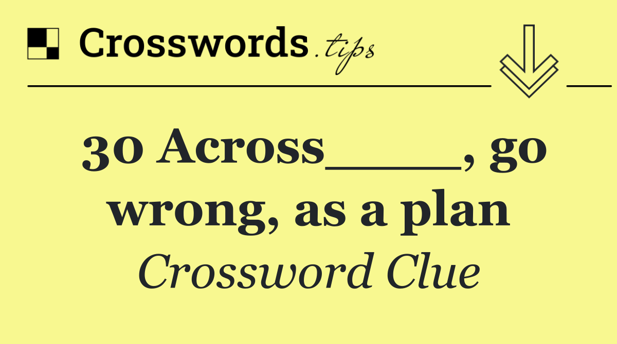 30 Across____, go wrong, as a plan