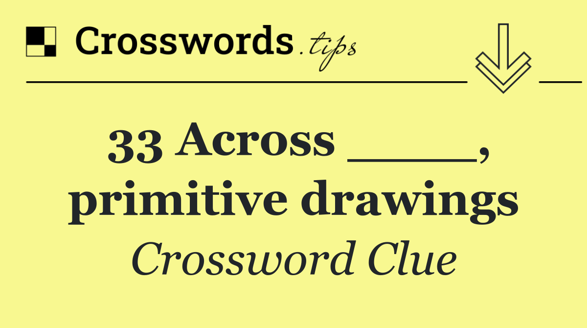 33 Across ____, primitive drawings