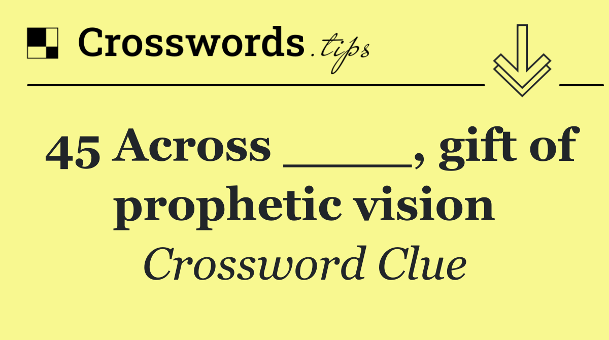 45 Across ____, gift of prophetic vision