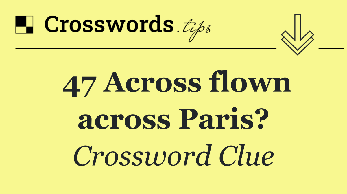 47 Across flown across Paris?