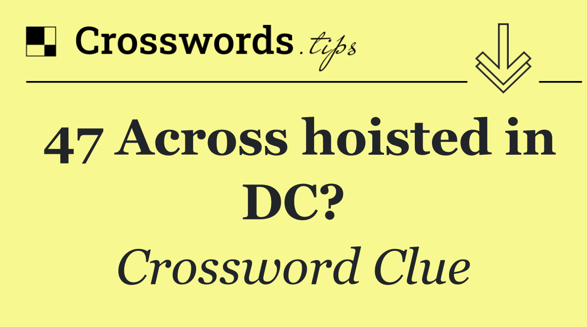 47 Across hoisted in DC?