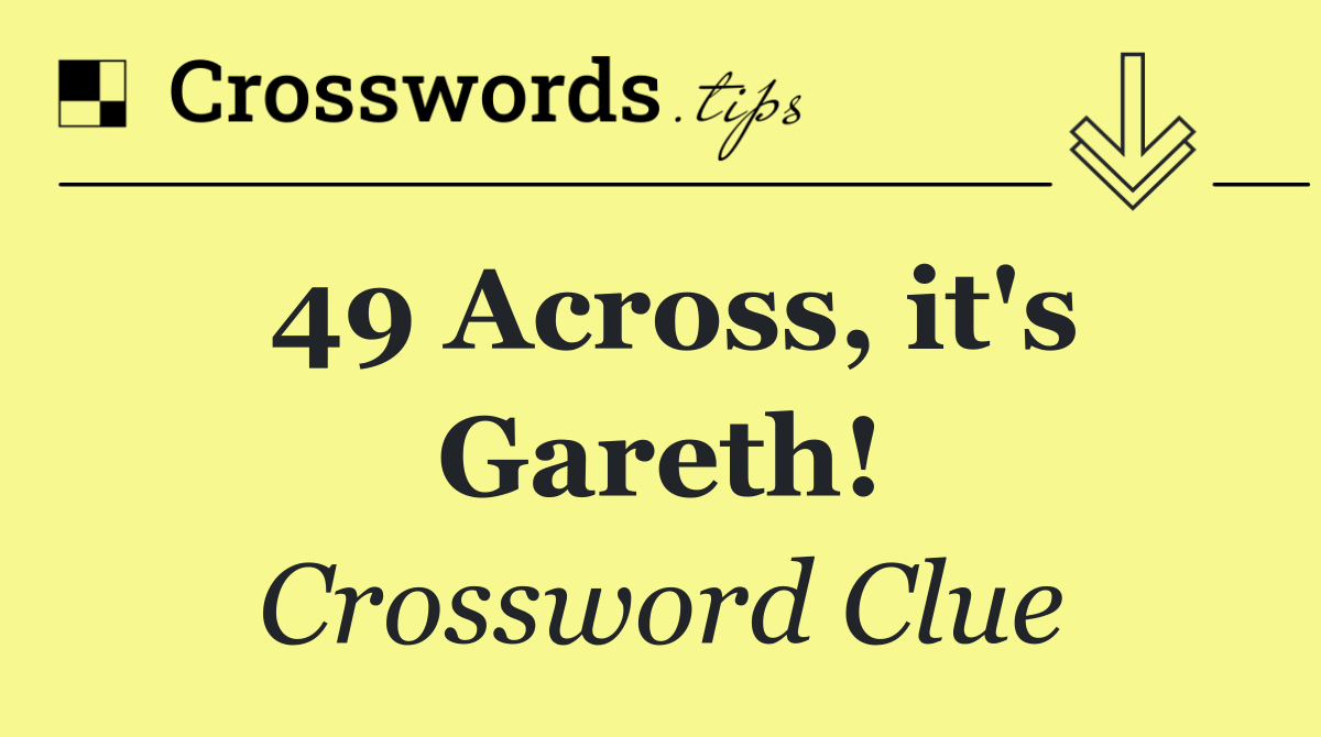 49 Across, it's Gareth!