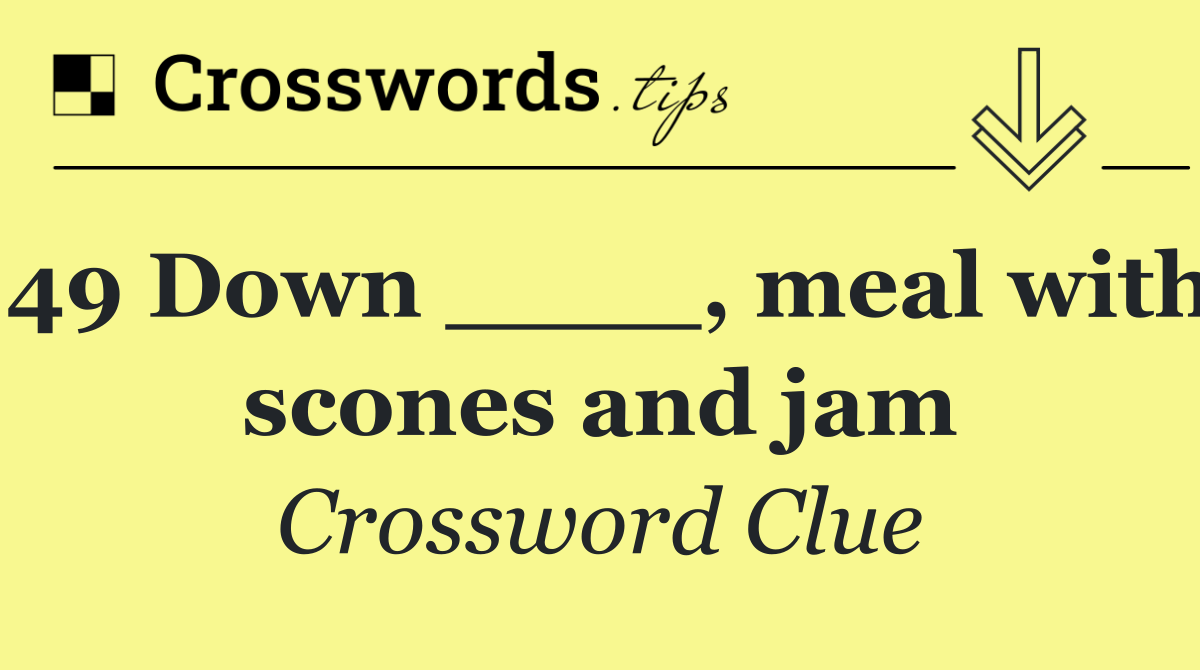 49 Down ____, meal with scones and jam