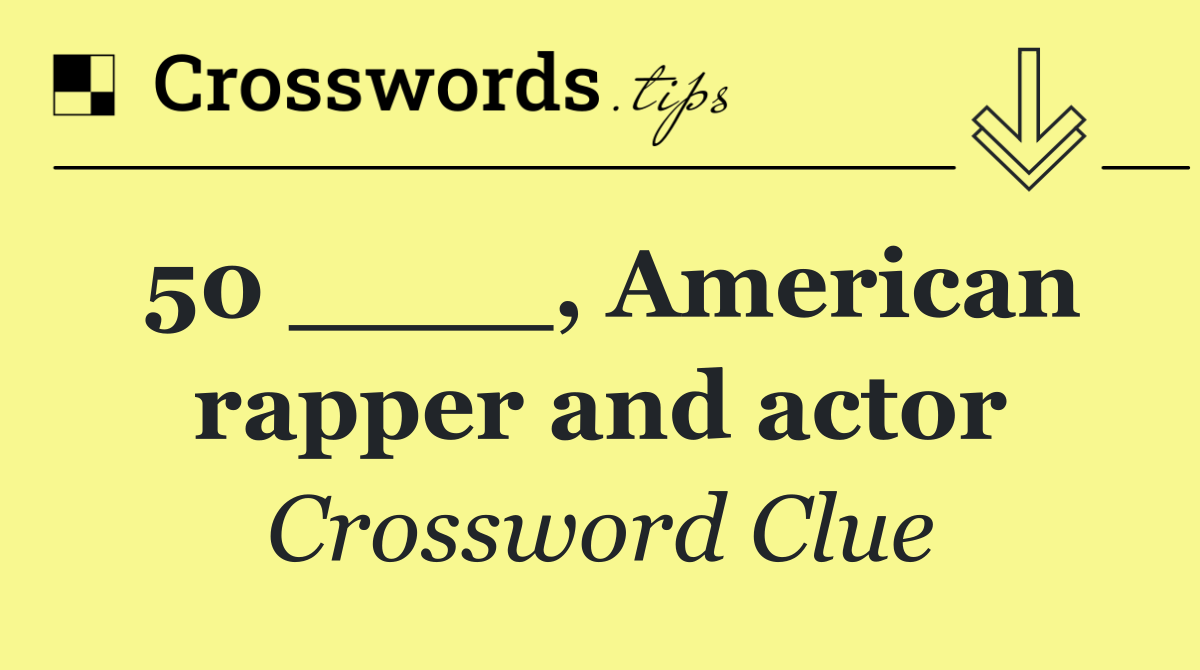 50 ____, American rapper and actor