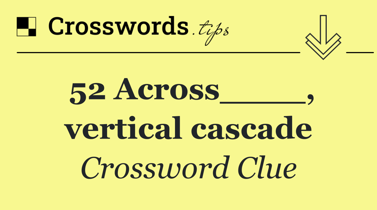 52 Across____, vertical cascade