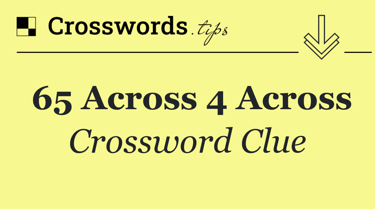 65 Across 4 Across