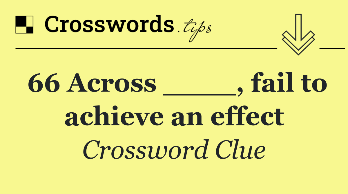 66 Across ____, fail to achieve an effect