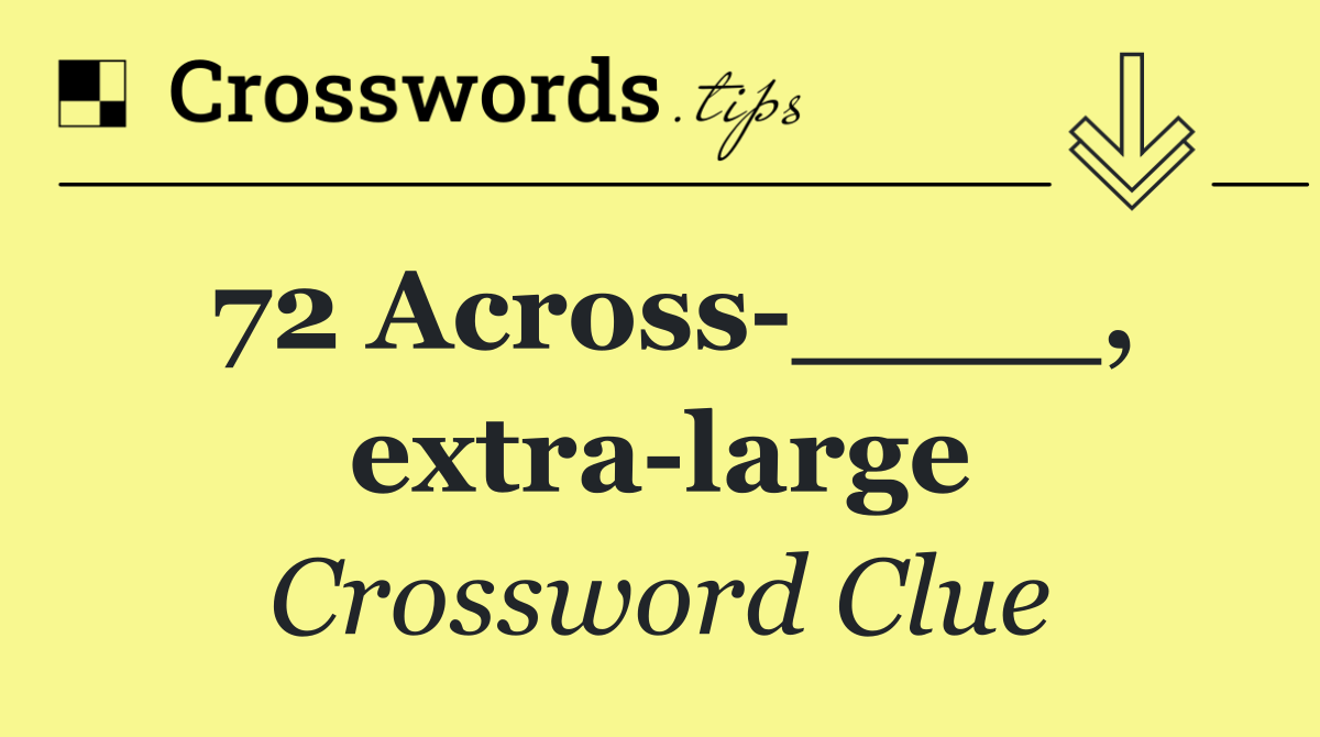 72 Across ____, extra large