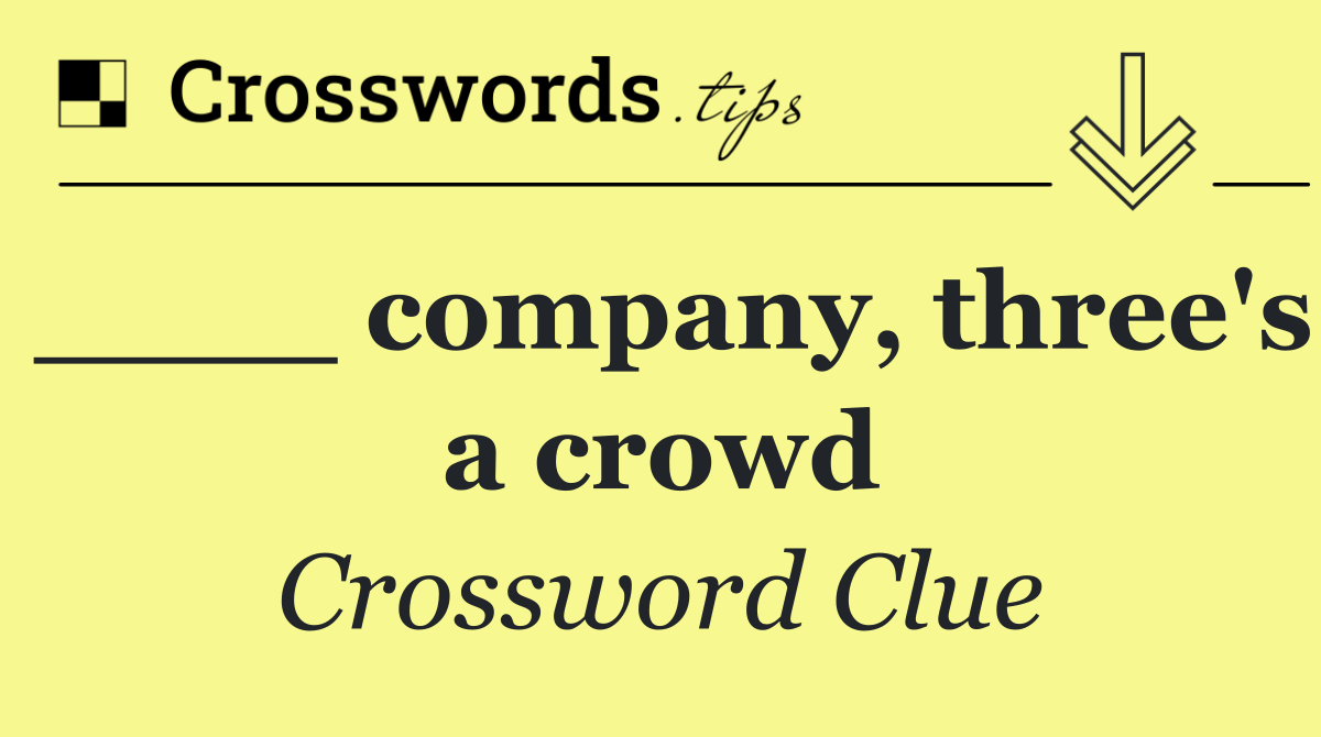 ____ company, three's a crowd