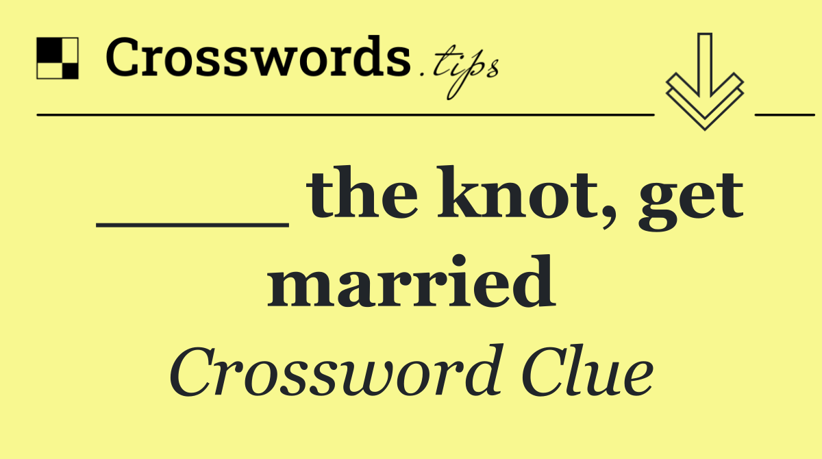 ____ the knot, get married