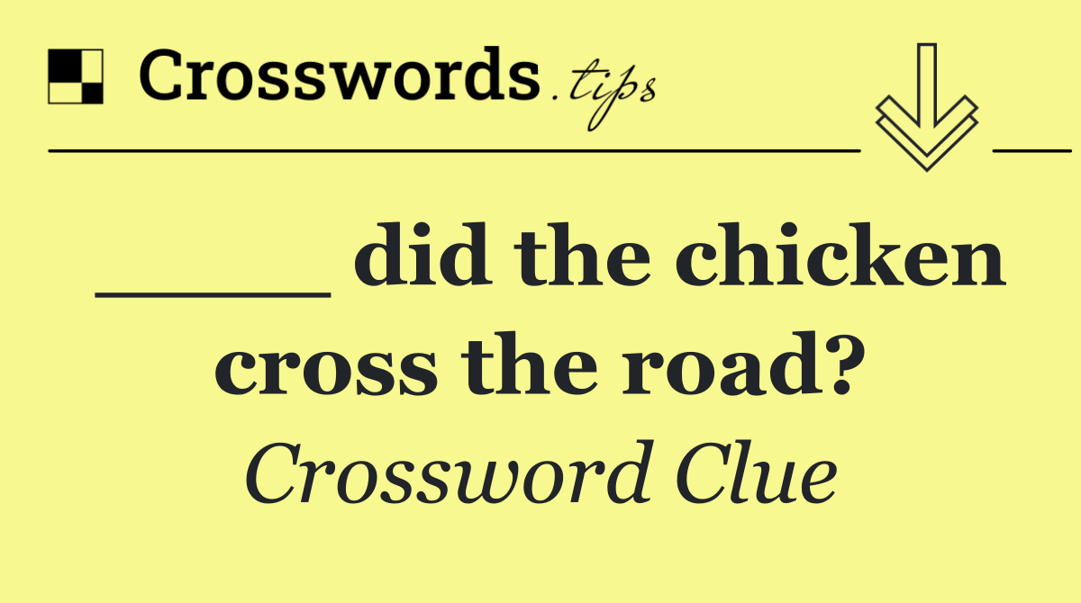 ____ did the chicken cross the road?