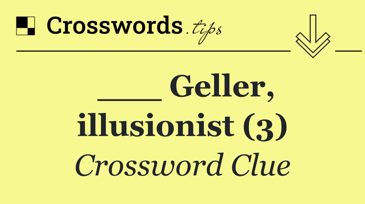 ___ Geller, illusionist (3)