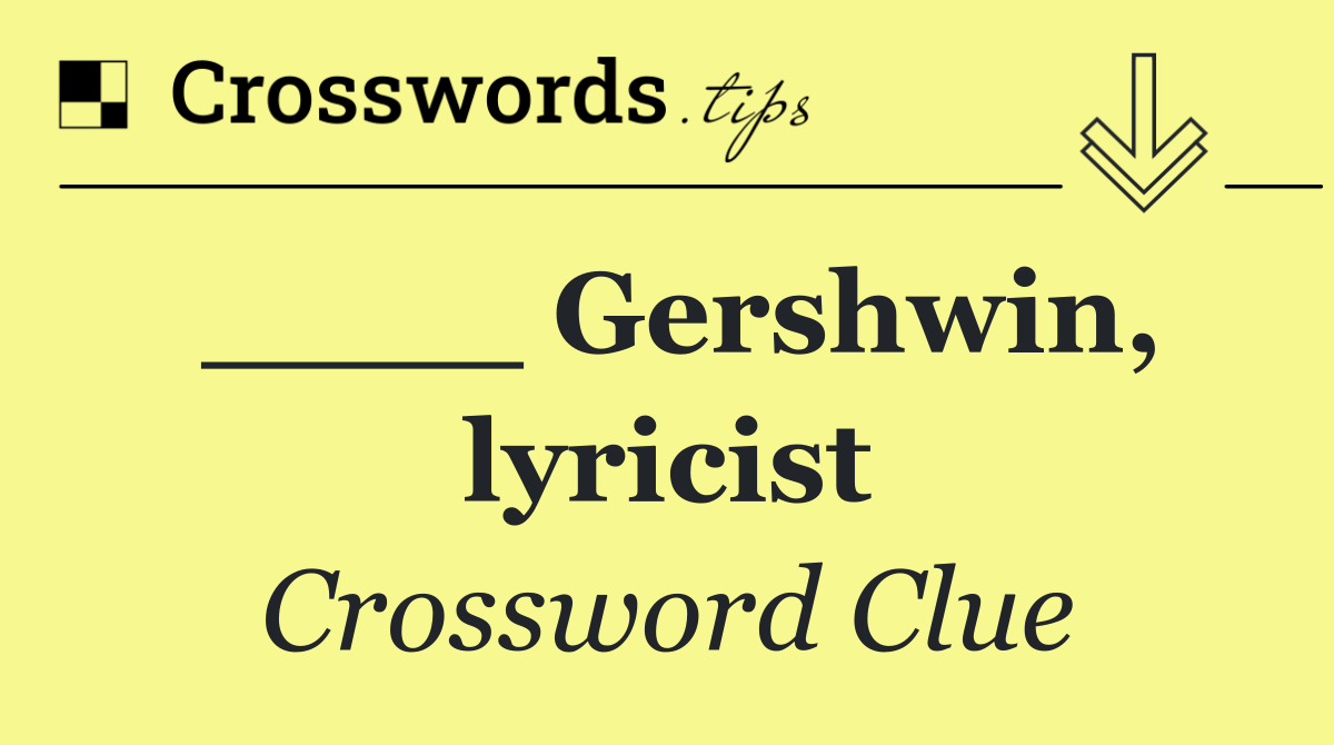 ____ Gershwin, lyricist