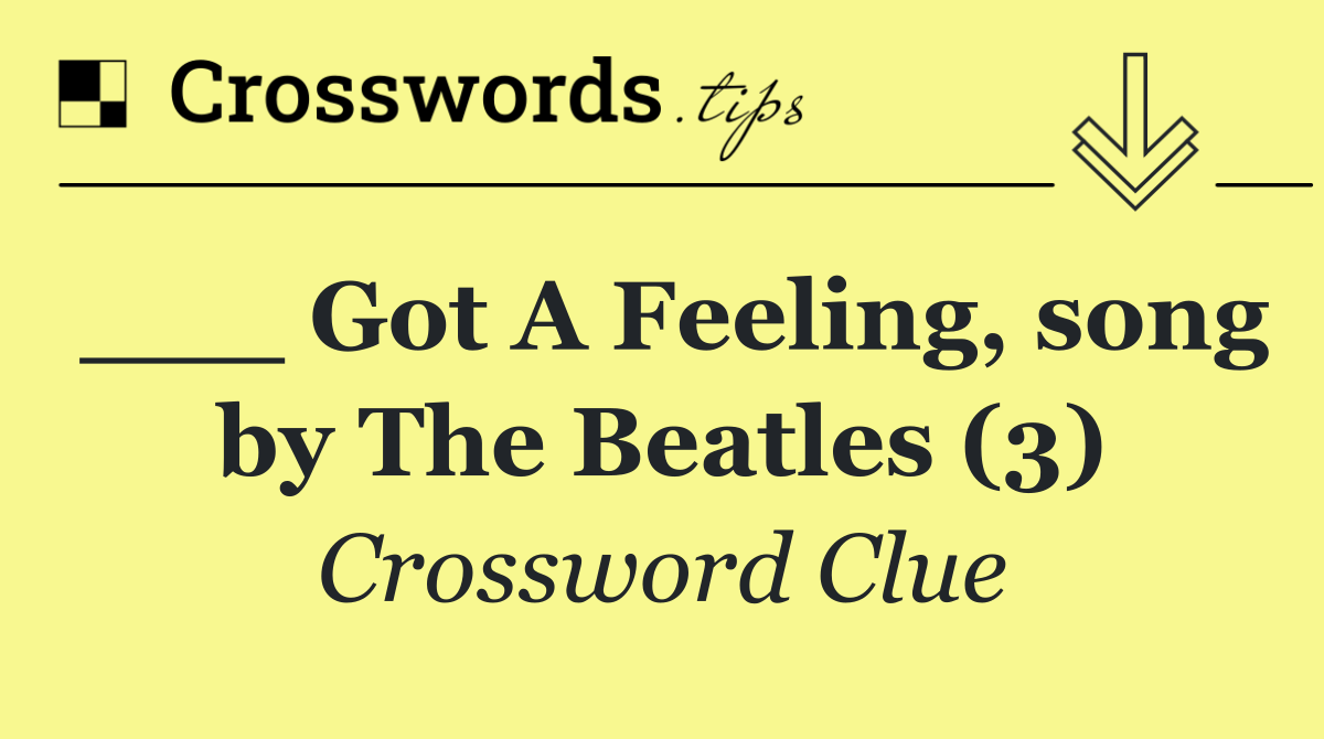 ___ Got A Feeling, song by The Beatles (3)