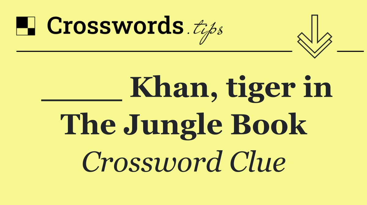 ____ Khan, tiger in The Jungle Book