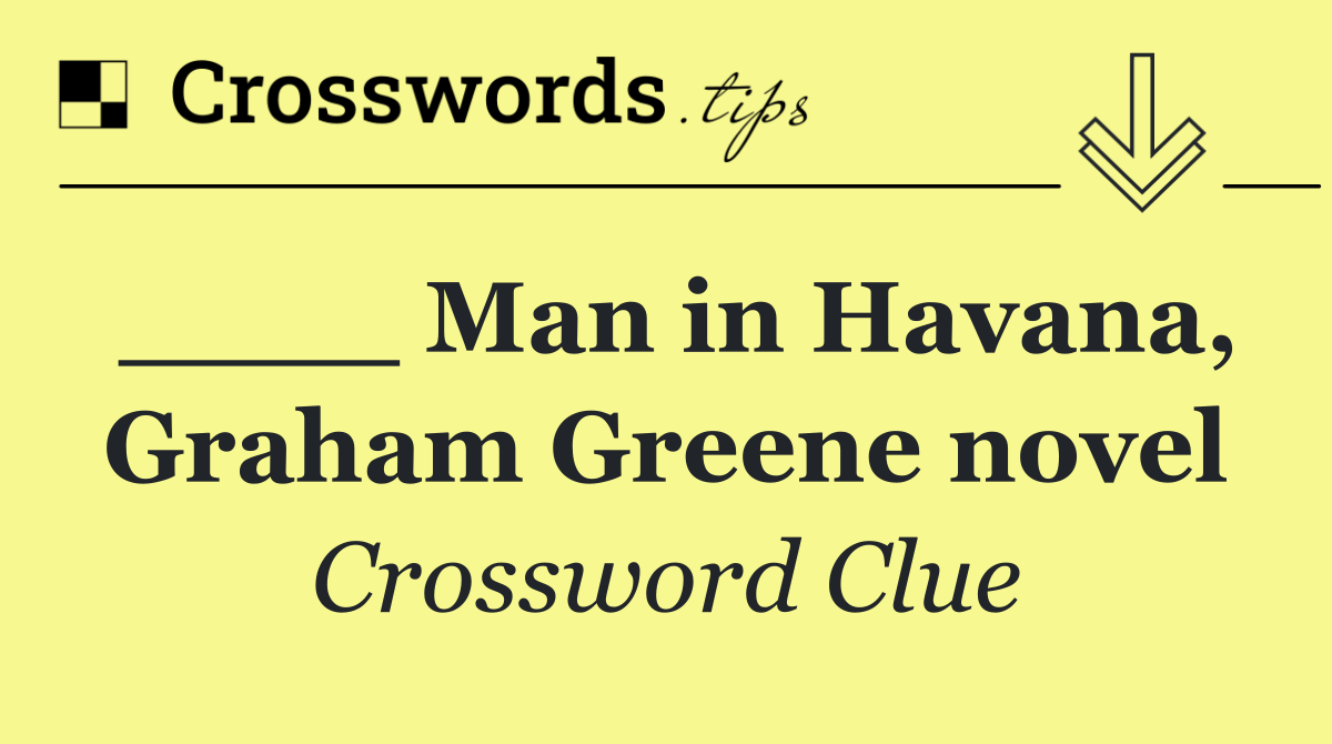 ____ Man in Havana, Graham Greene novel