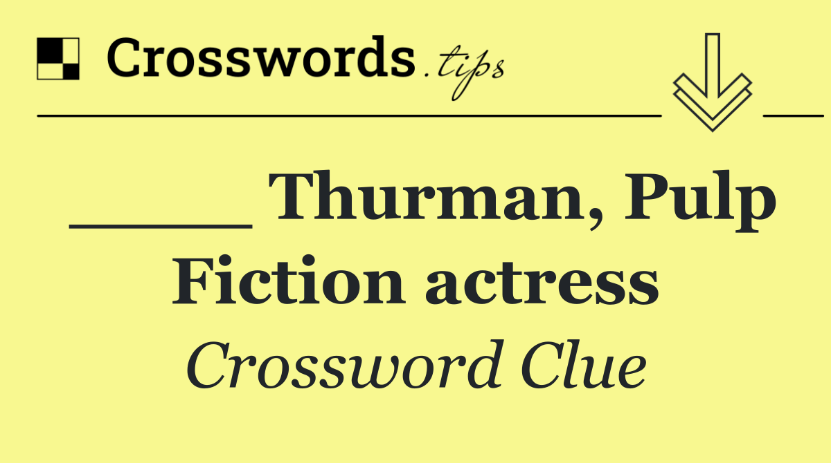 ____ Thurman, Pulp Fiction actress