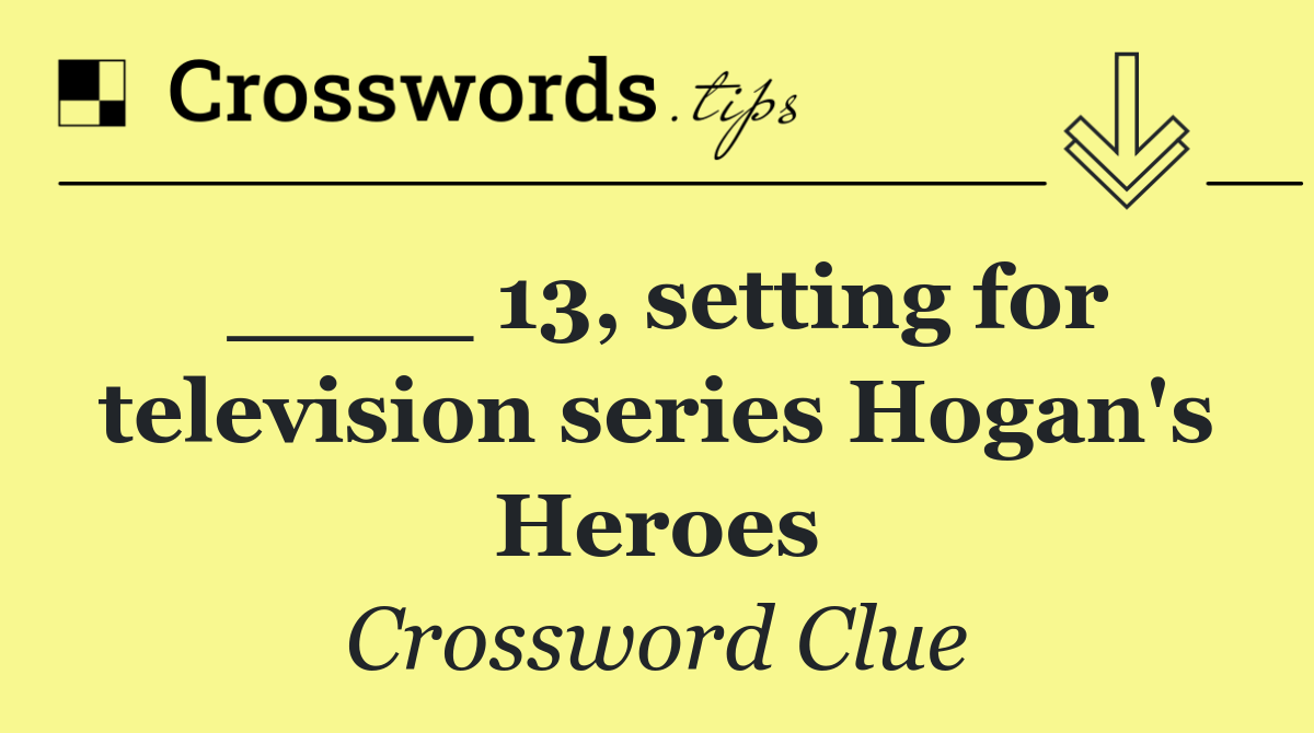 ____ 13, setting for television series Hogan's Heroes