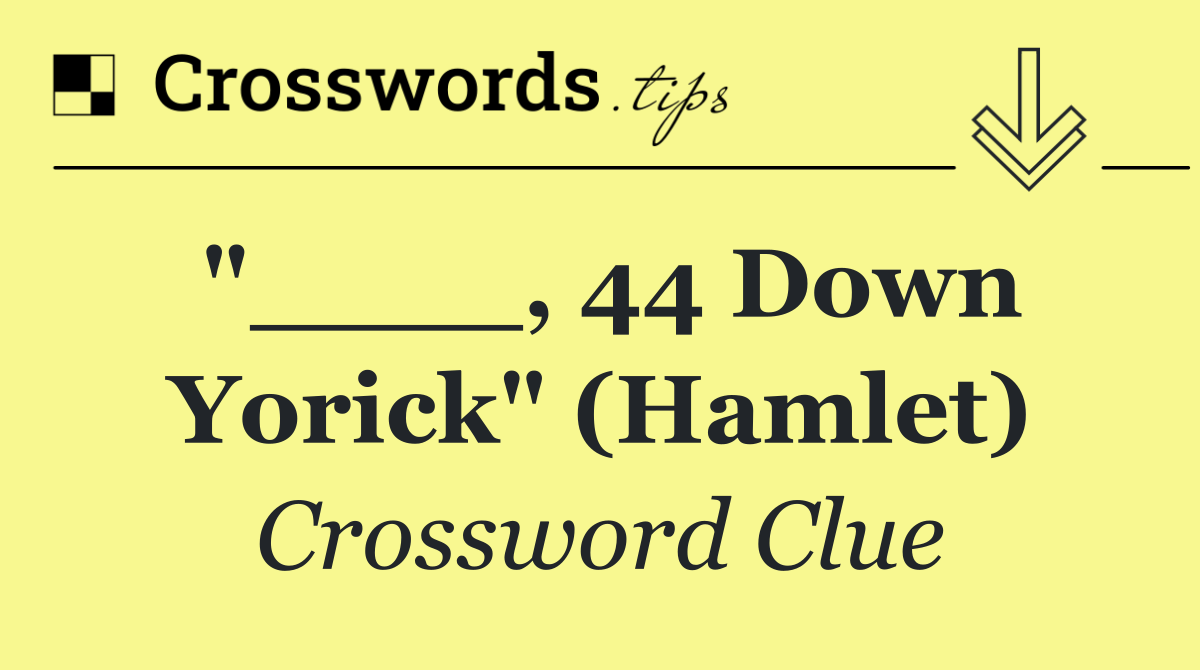 "____, 44 Down Yorick" (Hamlet)