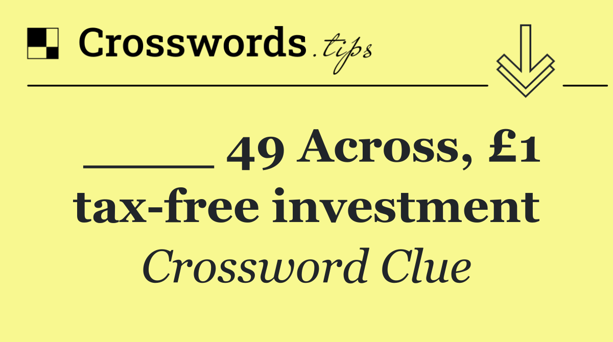 ____ 49 Across, £1 tax free investment