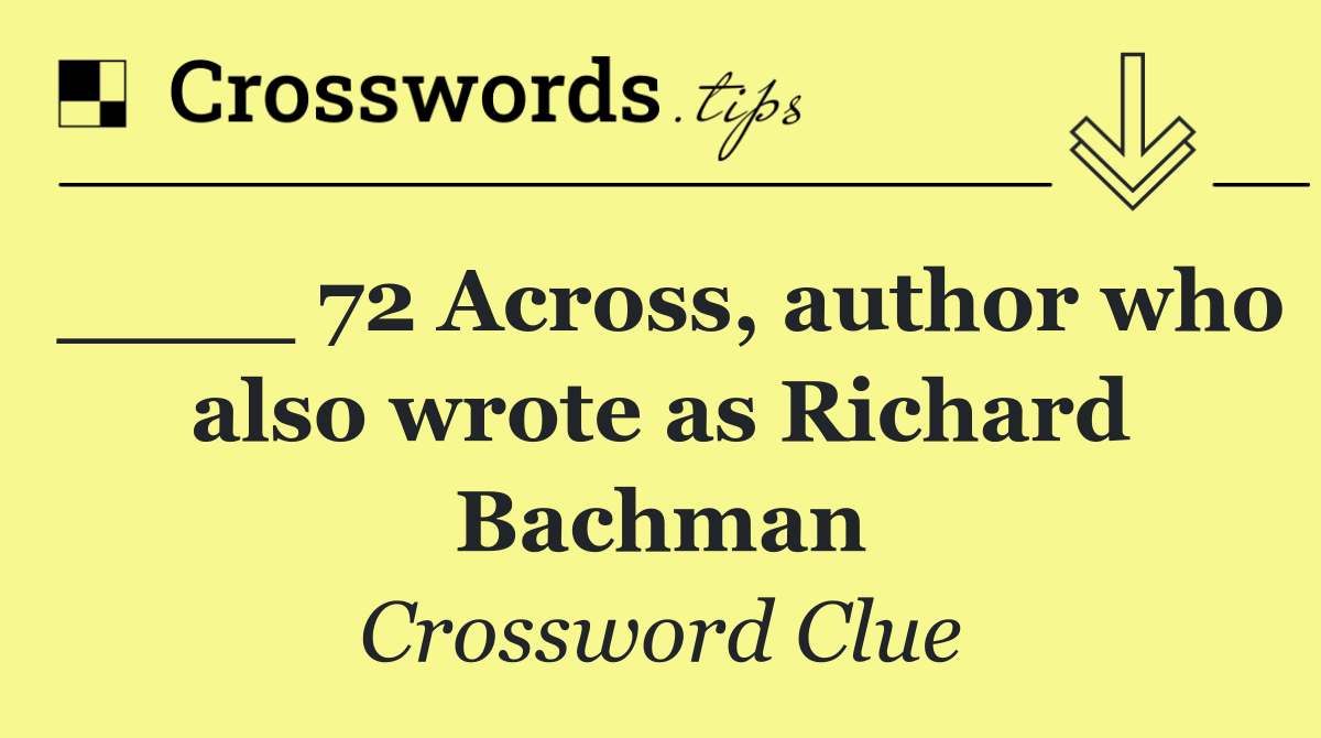 ____ 72 Across, author who also wrote as Richard Bachman