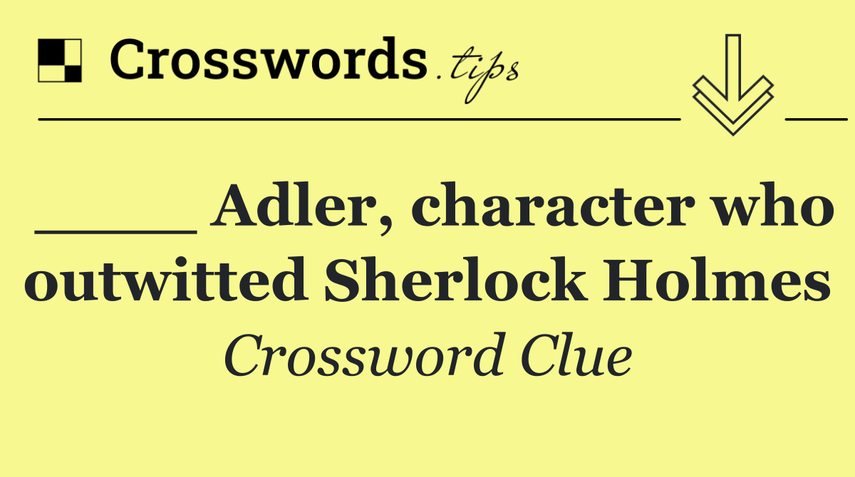 ____ Adler, character who outwitted Sherlock Holmes